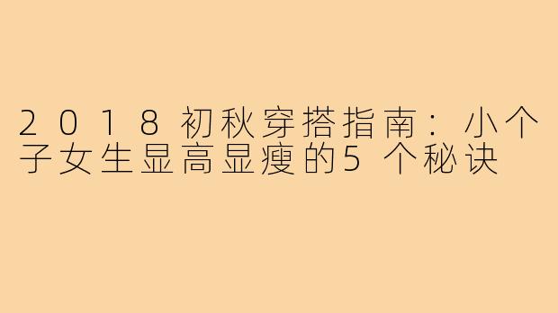 2018初秋穿搭指南:小个子女生显高显瘦的5个秘诀