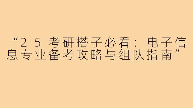 “25考研搭子必看：电子信息专业备考攻略与组队指南”