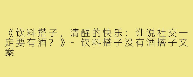 《饮料搭子，清醒的快乐：谁说社交一定要有酒？》-饮料搭子没有酒搭子文案