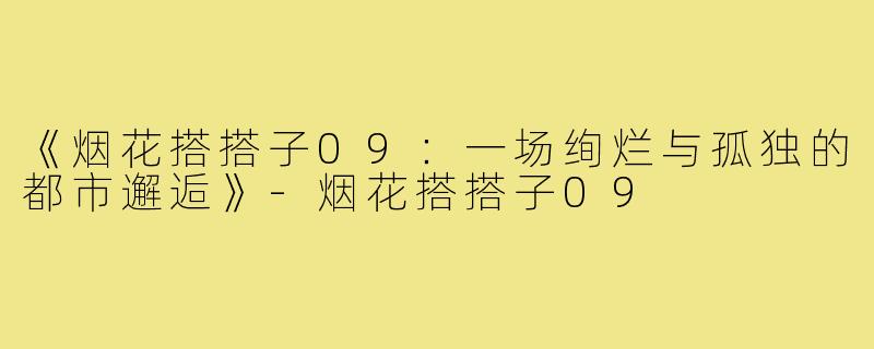 《烟花搭搭子09：一场绚烂与孤独的都市邂逅》-烟花搭搭子09
