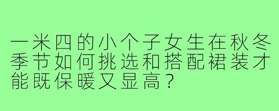 一米四的小个子女生在秋冬季节如何挑选和搭配裙装才能既保暖又显高?