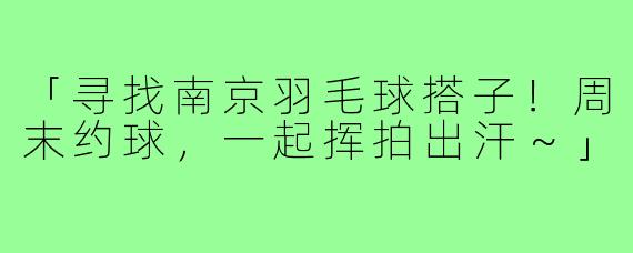 「寻找南京羽毛球搭子!周末约球,一起挥拍出汗~」
