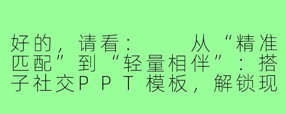 好的，请看：

从“精准匹配”到“轻量相伴”：搭子社交PPT模板，解锁现代社交新趋势
