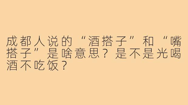 成都人说的“酒搭子”和“嘴搭子”是啥意思？是不是光喝酒不吃饭？