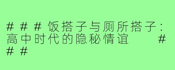 ###饭搭子与厕所搭子：高中时代的隐秘情谊

###