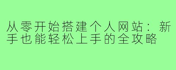 从零开始搭建个人网站：新手也能轻松上手的全攻略