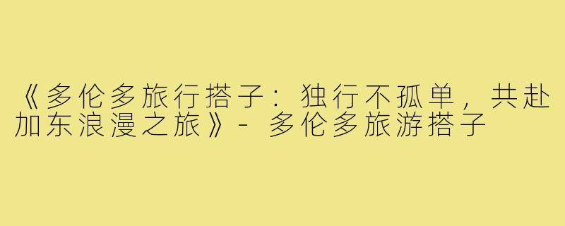 《多伦多旅行搭子：独行不孤单，共赴加东浪漫之旅》-多伦多旅游搭子