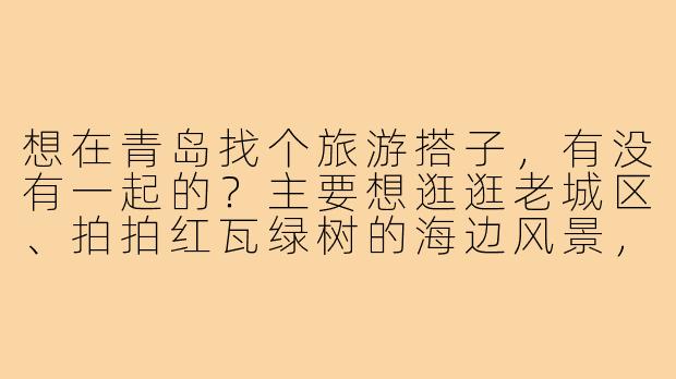 想在青岛找个旅游搭子，有没有一起的？主要想逛逛老城区、拍拍红瓦绿树的海边风景，顺便尝尝地道的海鲜啤酒。时间大概在8月中旬，3-4天，希望找个性格随和、不事儿的小伙伴，男女都可，行程可以一起商量～