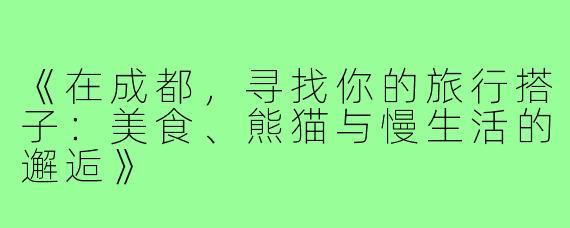 《在成都，寻找你的旅行搭子：美食、熊猫与慢生活的邂逅》