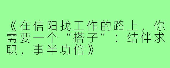 《在信阳找工作的路上，你需要一个“搭子”：结伴求职，事半功倍》