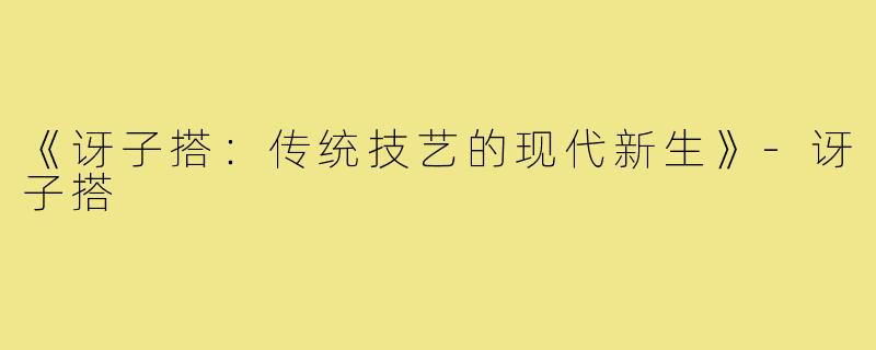 《讶子搭：传统技艺的现代新生》-讶子搭
