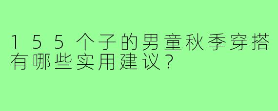 155个子的男童秋季穿搭有哪些实用建议？