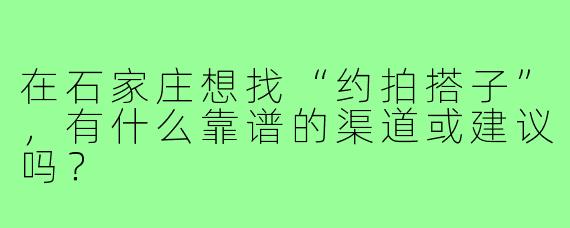 在石家庄想找“约拍搭子”,有什么靠谱的渠道或建议吗?