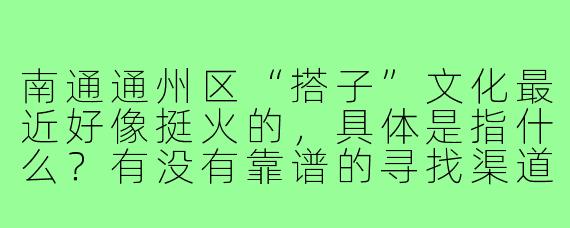 南通通州区“搭子”文化最近好像挺火的,具体是指什么?有没有靠谱的寻找渠道或活动推荐?