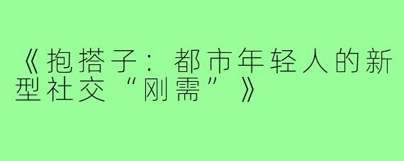 《抱搭子：都市年轻人的新型社交“刚需”》