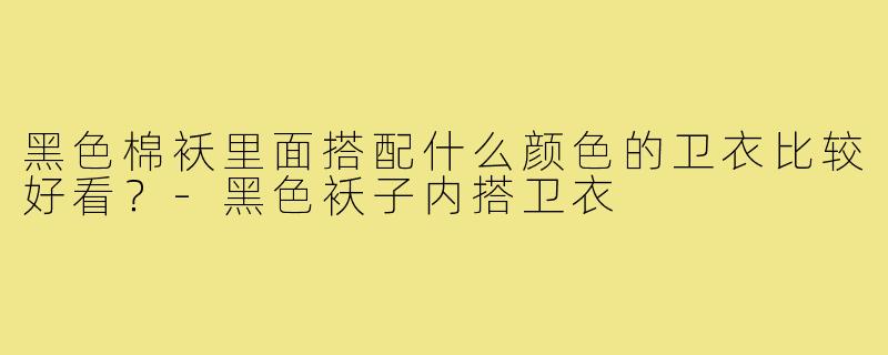 黑色棉袄里面搭配什么颜色的卫衣比较好看？