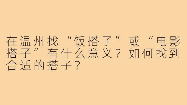 在温州找“饭搭子”或“电影搭子”有什么意义?如何找到合适的搭子?