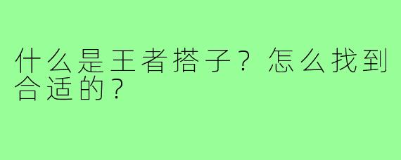 什么是王者搭子?怎么找到合适的?