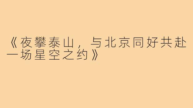 《夜攀泰山,与北京同好共赴一场星空之约》