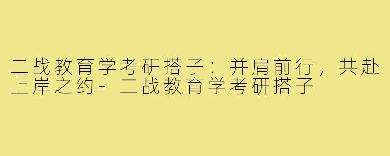 二战教育学考研搭子：并肩前行，共赴上岸之约-二战教育学考研搭子