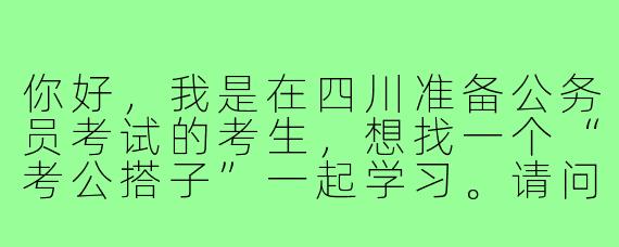 你好,我是在四川准备公务员考试的考生,想找一个“考公搭子”一起学习。请问在哪里可以找到合适的备考伙伴?有什么需要注意的地方吗?