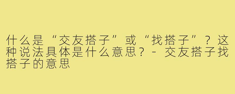 什么是“交友搭子”或“找搭子”？这种说法具体是什么意思？