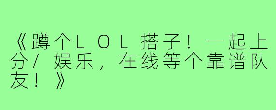 《蹲个LOL搭子！一起上分/娱乐，在线等个靠谱队友！》