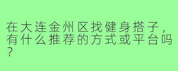 在大连金州区找健身搭子，有什么推荐的方式或平台吗？