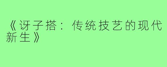 《讶子搭：传统技艺的现代新生》