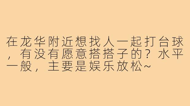 在龙华附近想找人一起打台球,有没有愿意搭搭子的?水平一般,主要是娱乐放松~