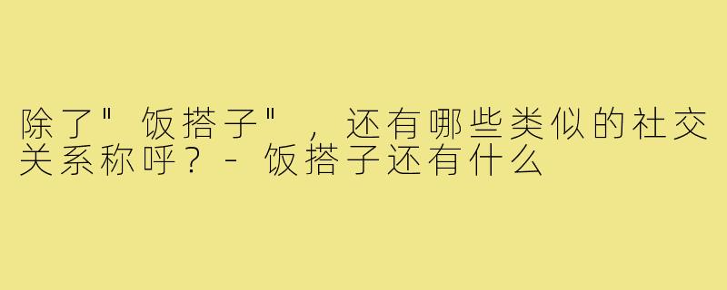 除了"饭搭子"，还有哪些类似的社交关系称呼？