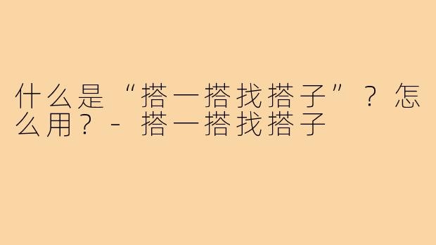 什么是“搭一搭找搭子”？怎么用？-搭一搭找搭子