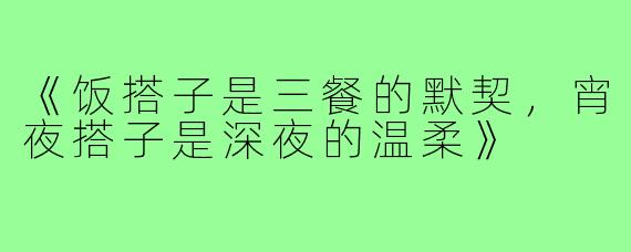 《饭搭子是三餐的默契,宵夜搭子是深夜的温柔》
