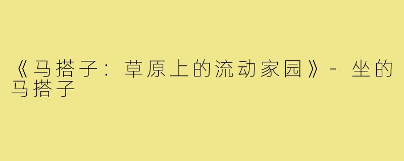 《马搭子：草原上的流动家园》-坐的马搭子