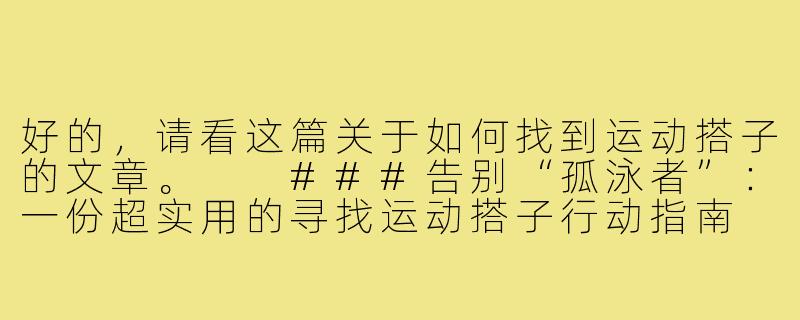 好的，请看这篇关于如何找到运动搭子的文章。

###告别“孤泳者”：一份超实用的寻找运动搭子行动指南

###-如何找到运动搭子