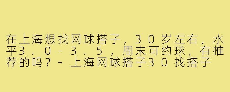 在上海想找网球搭子,30岁左右,水平3.0-3.5,周末可约球,有推荐的吗?-上海网球搭子30找搭子