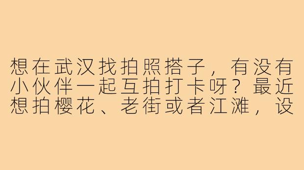 想在武汉找拍照搭子,有没有小伙伴一起互拍打卡呀?最近想拍樱花、老街或者江滩,设备是微单,可以互相帮忙拍氛围感照片,也能帮你修图!平时周末有空,性格好沟通,希望找个同样喜欢摄影、审美在线的搭子~