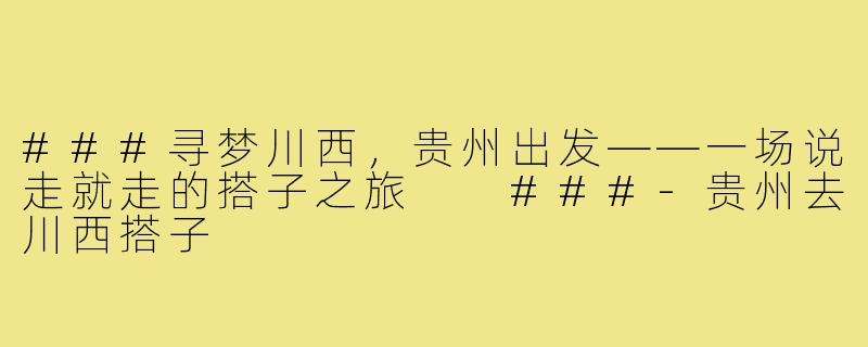 ###寻梦川西，贵州出发——一场说走就走的搭子之旅

###-贵州去川西搭子