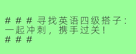 ###寻找英语四级搭子：一起冲刺，携手过关！

###