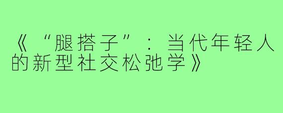《“腿搭子”：当代年轻人的新型社交松弛学》