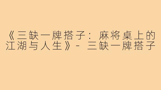 《三缺一牌搭子:麻将桌上的江湖与人生》-三缺一牌搭子