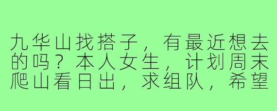 九华山找搭子,有最近想去的吗?本人女生,计划周末爬山看日出,求组队,希望队友体力适中,能互相照应~