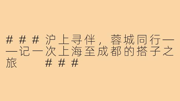 ###沪上寻伴，蓉城同行——记一次上海至成都的搭子之旅

###