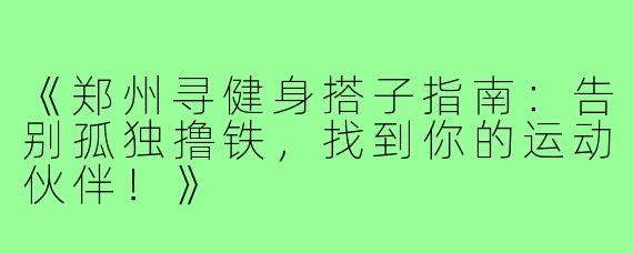 《郑州寻健身搭子指南：告别孤独撸铁，找到你的运动伙伴！》