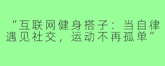 “互联网健身搭子:当自律遇见社交,运动不再孤单”