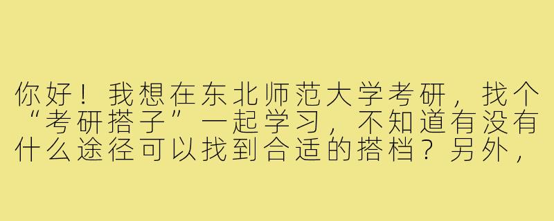 你好!我想在东北师范大学考研,找个“考研搭子”一起学习,不知道有没有什么途径可以找到合适的搭档?另外,成为“考研搭子”一般需要一起做些什么呢?-东北师范大学考研搭子