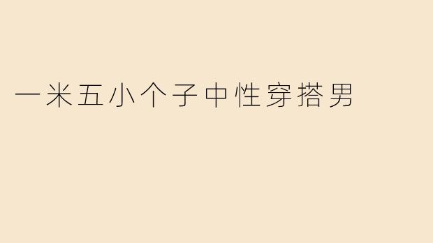 一米五小个子中性穿搭男