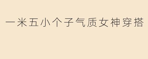 一米五小个子气质女神穿搭