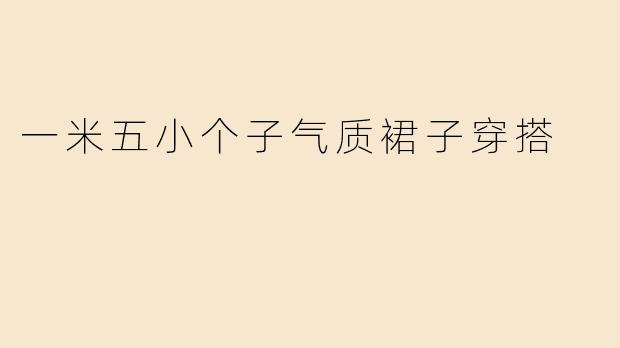 一米五小个子气质裙子穿搭