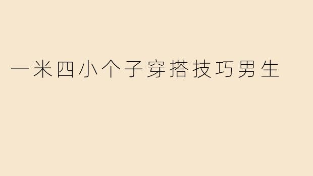 一米四小个子穿搭技巧男生